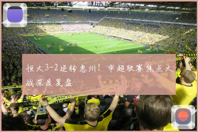 恒大3-2逆转惠州！中超联赛焦点大战深度复盘