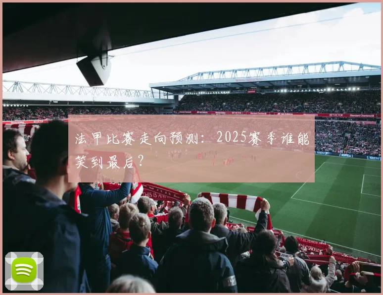 法甲比赛走向预测：2025赛季谁能笑到最后？