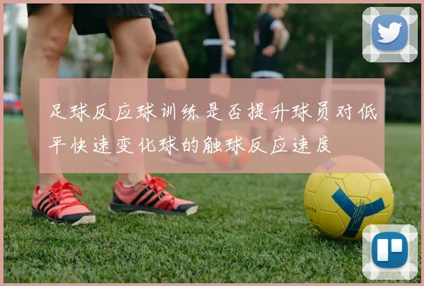 足球反应球训练是否提升球员对低平快速变化球的触球反应速度