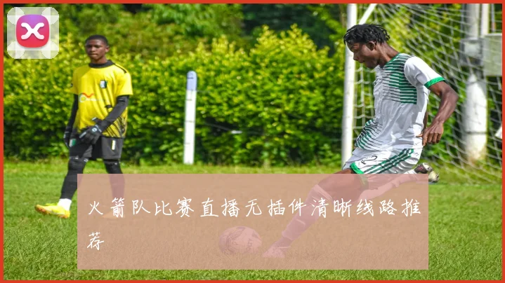 火箭队比赛直播无插件清晰线路推荐