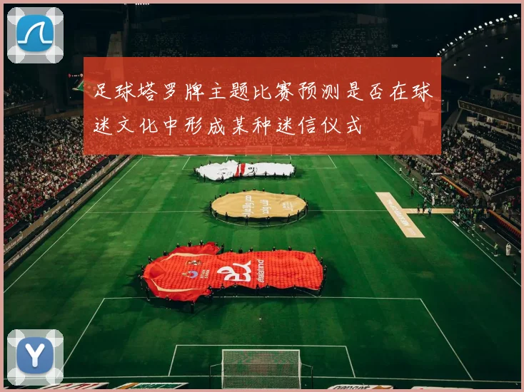 足球塔罗牌主题比赛预测是否在球迷文化中形成某种迷信仪式