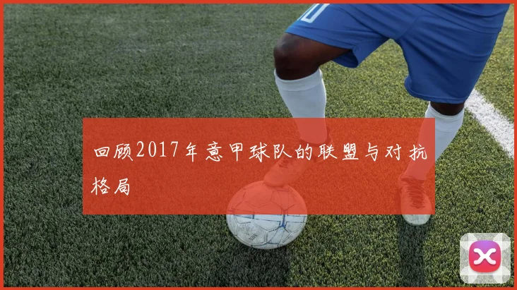 回顾2017年意甲球队的联盟与对抗格局