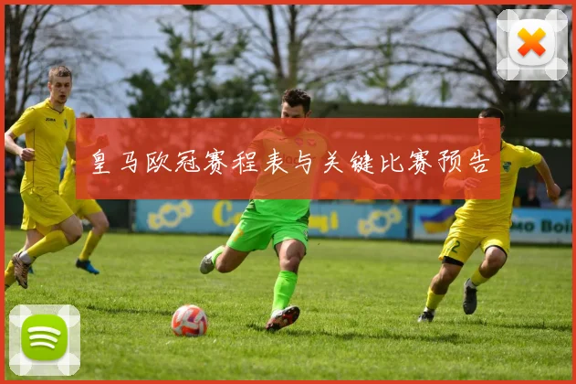 皇马欧冠赛程表与关键比赛预告