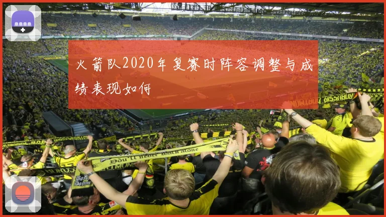 火箭队2020年复赛时阵容调整与成绩表现如何