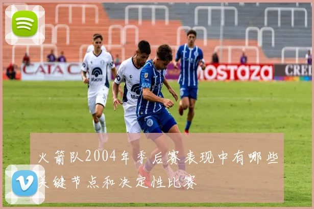 火箭队2004年季后赛表现中有哪些关键节点和决定性比赛