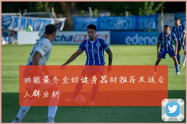 功能最齐全的健身器材推荐及适合人群分析